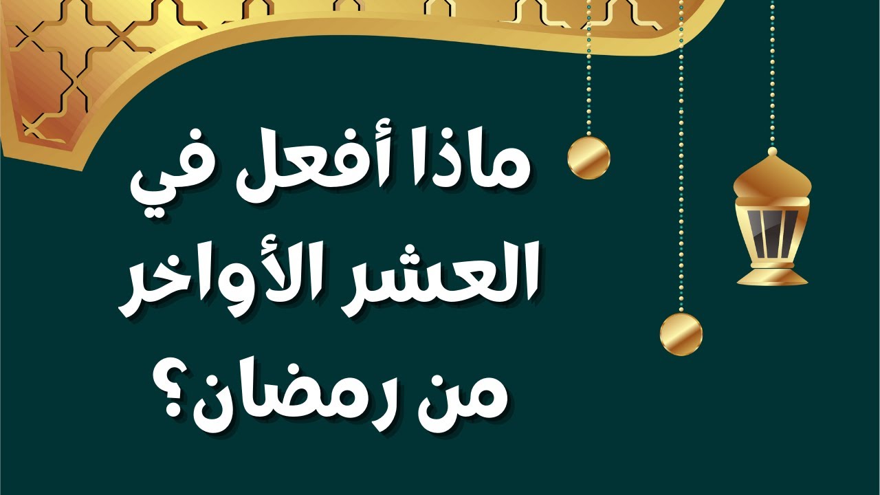 افضل الاعمال في العشر الأواخر من رمضان